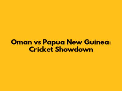 Oman vs Papua New Guinea: Cricket Showdown