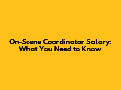 On-Scene Coordinator Salary: What You Need to Know