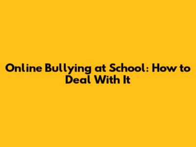 Online Bullying at School: How to Deal With It