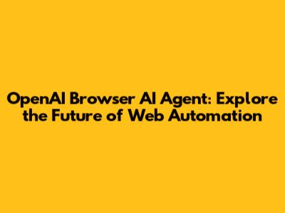 OpenAI Browser AI Agent: Explore the Future of Web Automation