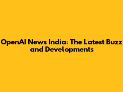 OpenAI News India: The Latest Buzz and Developments