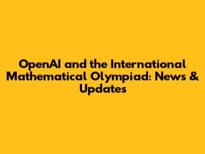 OpenAI and the International Mathematical Olympiad: News & Updates