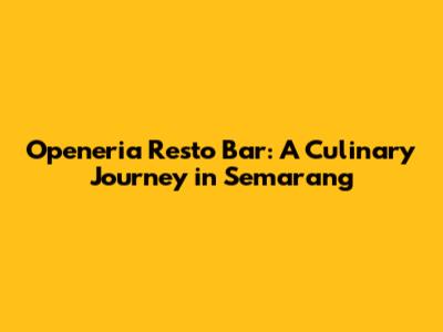 Openeria Resto Bar: A Culinary Journey in Semarang