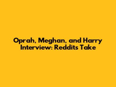 Oprah, Meghan, and Harry Interview: Reddit's Take
