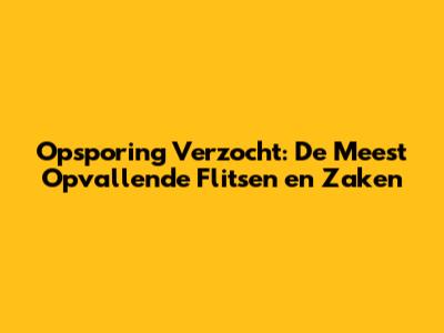 Opsporing Verzocht: De Meest Opvallende Flitsen en Zaken