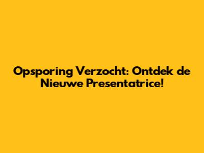 Opsporing Verzocht: Ontdek de Nieuwe Presentatrice!