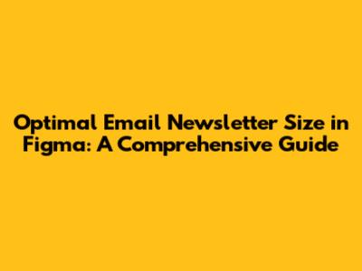 Optimal Email Newsletter Size in Figma: A Comprehensive Guide