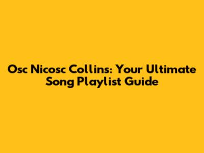 Osc Nicosc Collins: Your Ultimate Song Playlist Guide