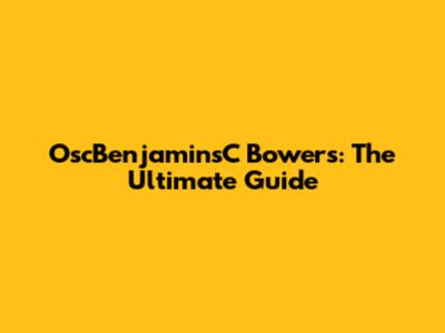 OscBenjaminsC Bowers: The Ultimate Guide