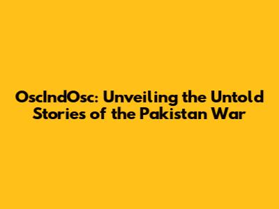 OscIndOsc: Unveiling the Untold Stories of the Pakistan War