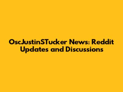 OscJustinSTucker News: Reddit Updates and Discussions