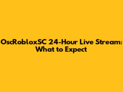 OscRobloxSC 24-Hour Live Stream: What to Expect
