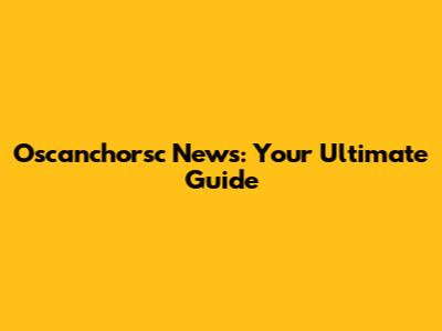 Oscanchorsc News: Your Ultimate Guide