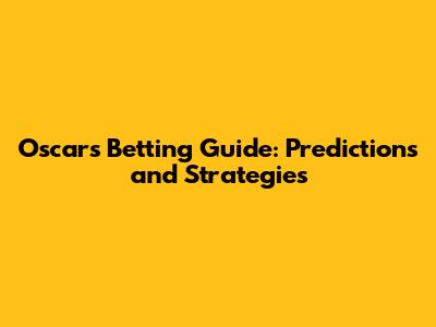 Oscar's Betting Guide: Predictions and Strategies