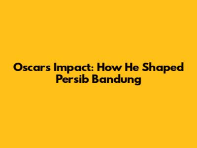 Oscar's Impact: How He Shaped Persib Bandung