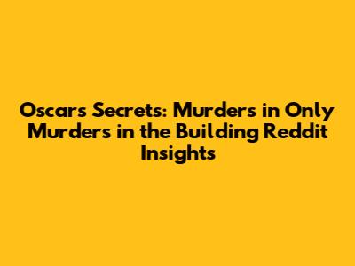 Oscar's Secrets: Murders in 'Only Murders in the Building' Reddit Insights