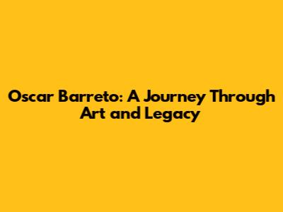 Oscar Barreto: A Journey Through Art and Legacy