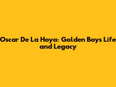 Oscar De La Hoya: Golden Boy's Life and Legacy