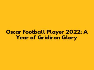 Oscar Football Player 2022: A Year of Gridiron Glory
