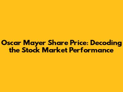 Oscar Mayer Share Price: Decoding the Stock Market Performance