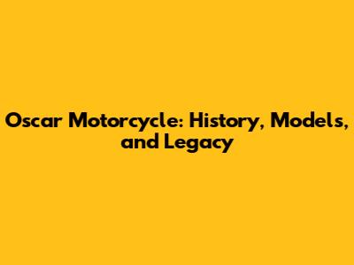 Oscar Motorcycle: History, Models, and Legacy
