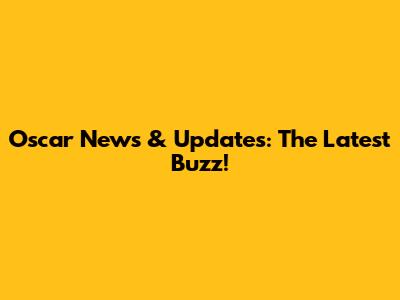 Oscar News & Updates: The Latest Buzz!