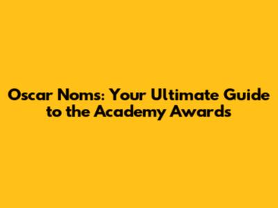 Oscar Noms: Your Ultimate Guide to the Academy Awards