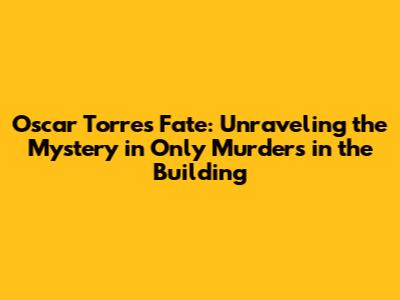 Oscar Torres' Fate: Unraveling the Mystery in Only Murders in the Building