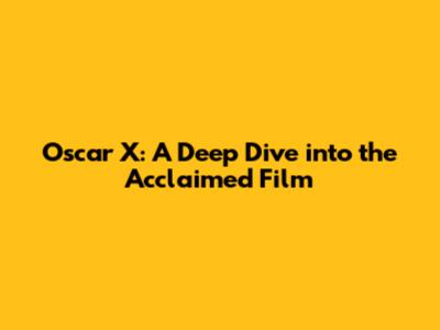 Oscar X: A Deep Dive into the Acclaimed Film