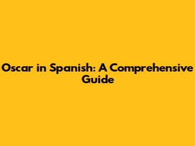 Oscar in Spanish: A Comprehensive Guide