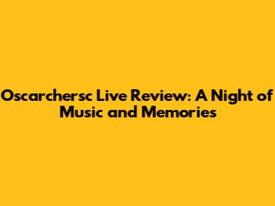 Oscarchersc Live Review: A Night of Music and Memories