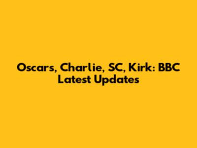 Oscars, Charlie, SC, Kirk: BBC Latest Updates