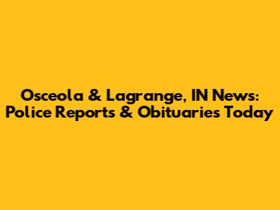 Osceola & Lagrange, IN News: Police Reports & Obituaries Today