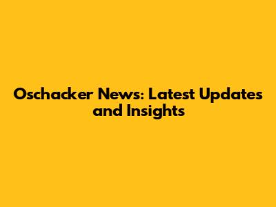 Oschacker News: Latest Updates and Insights