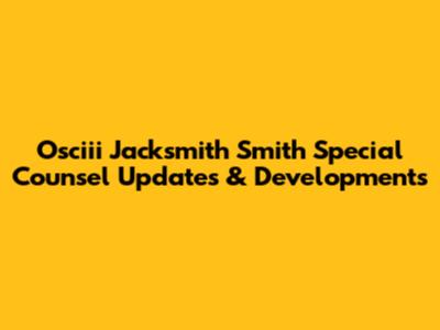 Osciii Jacksmith Smith Special Counsel Updates & Developments