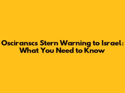 Osciransc's Stern Warning to Israel: What You Need to Know