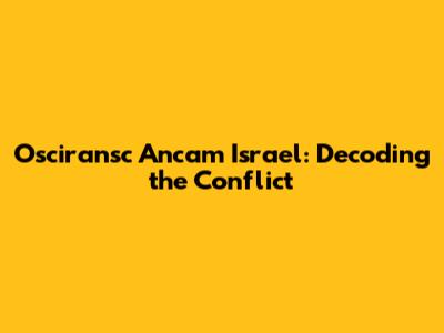 Osciransc Ancam Israel: Decoding the Conflict