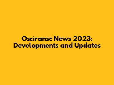 Osciransc News 2023: Developments and Updates