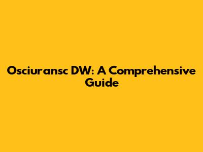 Osciuransc DW: A Comprehensive Guide