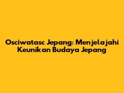Osciwatasc Jepang: Menjelajahi Keunikan Budaya Jepang