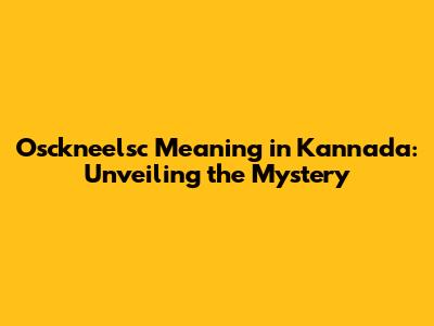 Osckneelsc Meaning in Kannada: Unveiling the Mystery