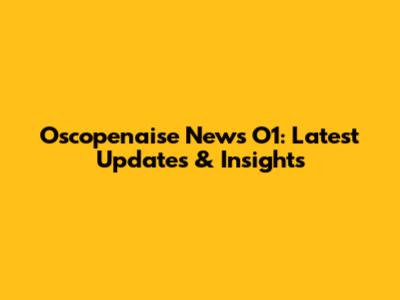 Oscopenaise News O1: Latest Updates & Insights