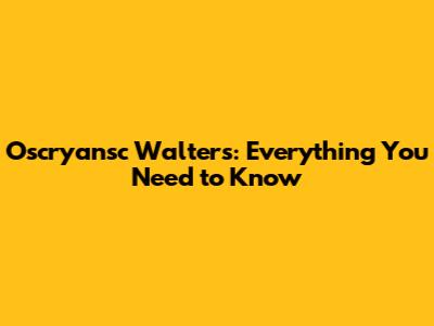 Oscryansc Walters: Everything You Need to Know