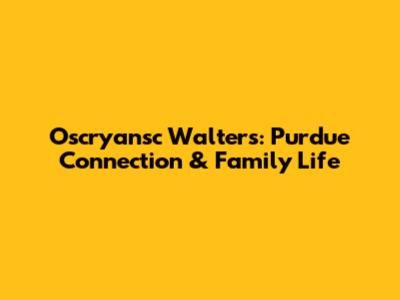 Oscryansc Walters: Purdue Connection & Family Life