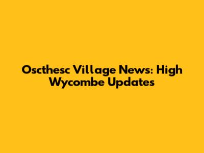Oscthesc Village News: High Wycombe Updates