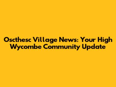Oscthesc Village News: Your High Wycombe Community Update