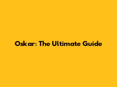 Oskar: The Ultimate Guide