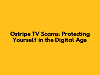 Ostripe TV Scams: Protecting Yourself in the Digital Age