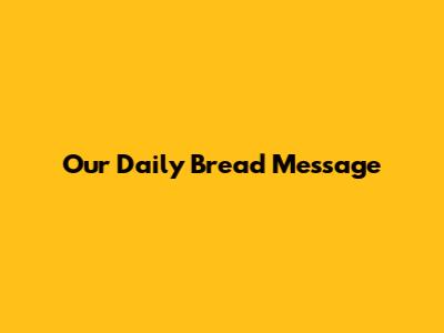Our Daily Bread Message