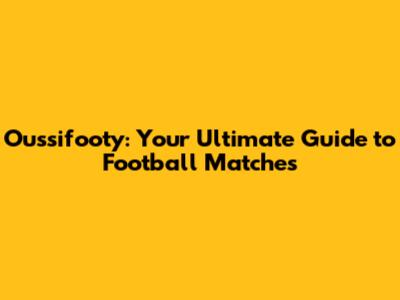 Oussifooty: Your Ultimate Guide to Football Matches